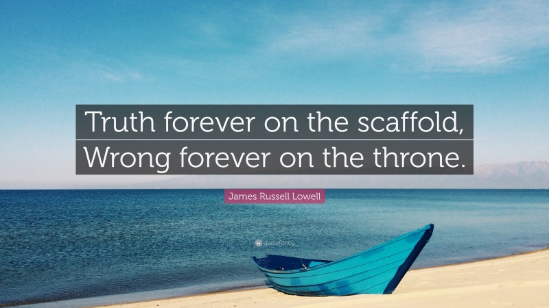 James Russell Lowell Quote: “Truth forever on the scaffold, Wrong forever on the throne.”