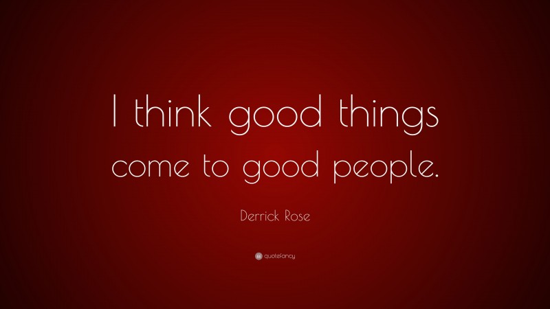 Derrick Rose Quote: “I think good things come to good people.”