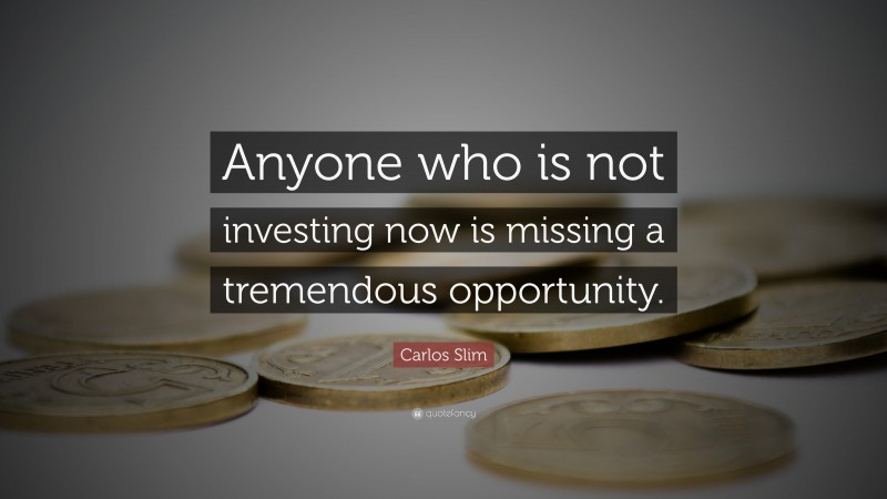 Carlos Slim Quote: “Anyone who is not investing now is missing a tremendous opportunity.”