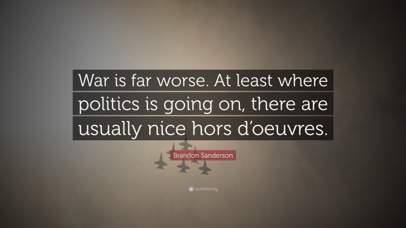 Brandon Sanderson Quote: “War is far worse. At least where politics is going on, there are usually nice hors d’oeuvres.”