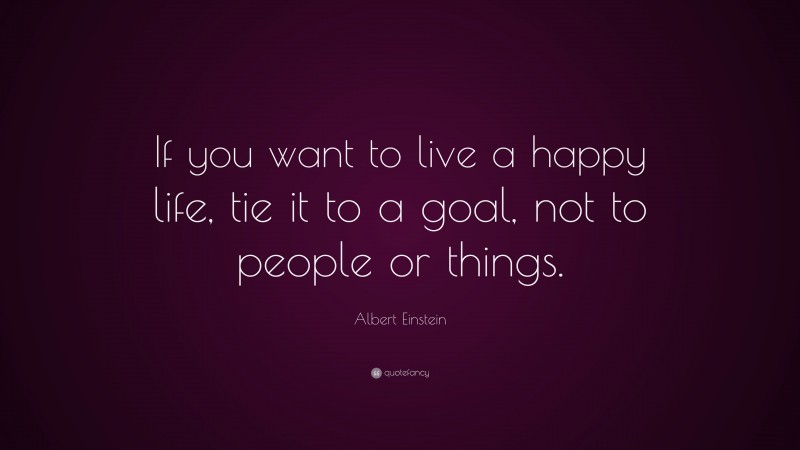 Albert Einstein Quote: “If you want to live a happy life, tie it to a ...