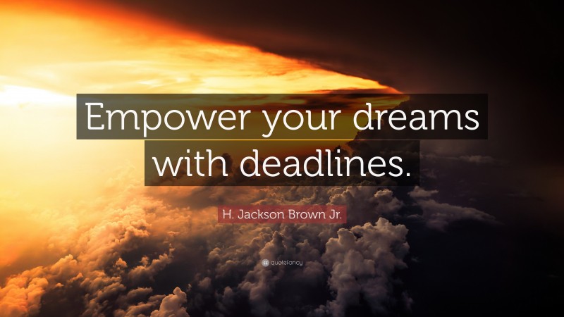 H. Jackson Brown Jr. Quote: “Empower your dreams with deadlines.”
