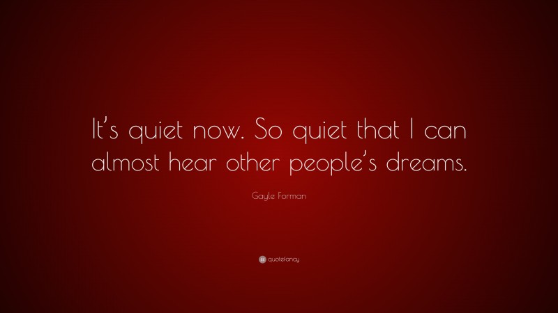 Gayle Forman Quote: “It’s quiet now. So quiet that I can almost hear other people’s dreams.”