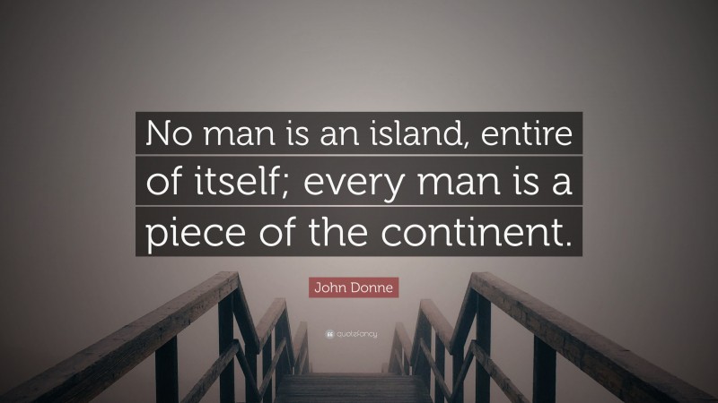 John Donne Quote: “No man is an island, entire of itself; every man is a piece of the continent.”