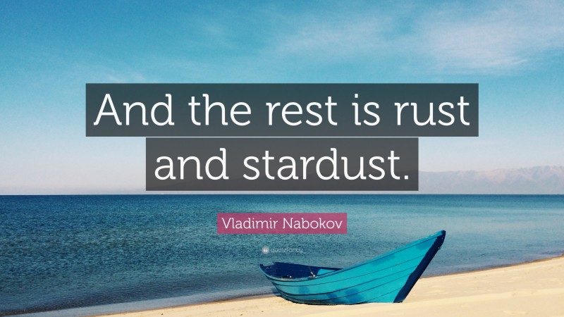 Vladimir Nabokov Quote: “And the rest is rust and stardust.”