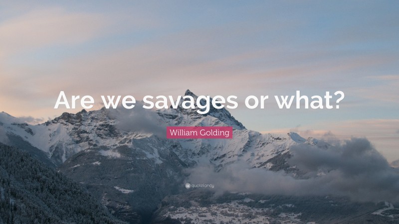 William Golding Quote: “Are we savages or what?”
