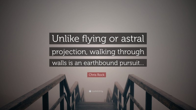 Chris Rock Quote: “Unlike flying or astral projection, walking through walls is an earthbound pursuit...”
