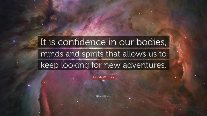 Oprah Winfrey Quote: “It is confidence in our bodies, minds and spirits that allows us to keep looking for new adventures.”