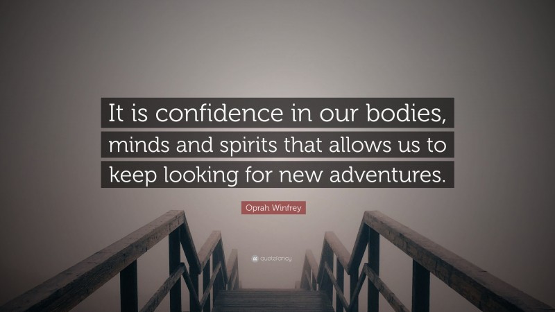 Oprah Winfrey Quote: “It is confidence in our bodies, minds and spirits that allows us to keep looking for new adventures.”