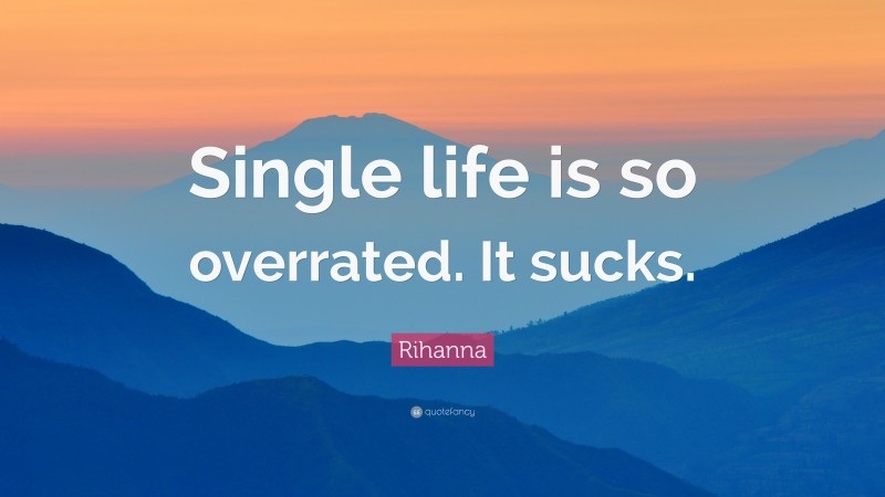 Rihanna Quote: “Single life is so overrated. It sucks.”