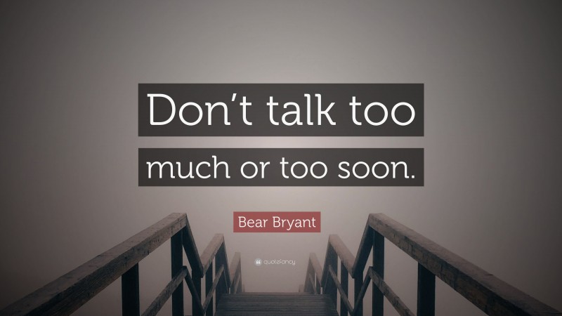 Bear Bryant Quote: “Don’t talk too much or too soon.”