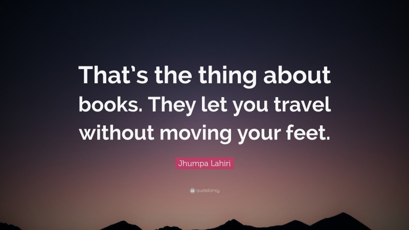 Jhumpa Lahiri Quote: “That’s the thing about books. They let you travel ...