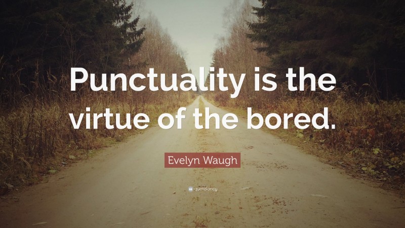 Evelyn Waugh Quote: “Punctuality is the virtue of the bored.”