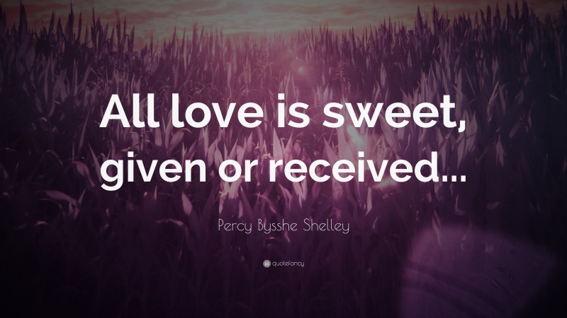 Percy Bysshe Shelley Quote: “All love is sweet, given or received...”