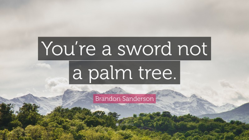 Brandon Sanderson Quote: “You’re a sword not a palm tree.”