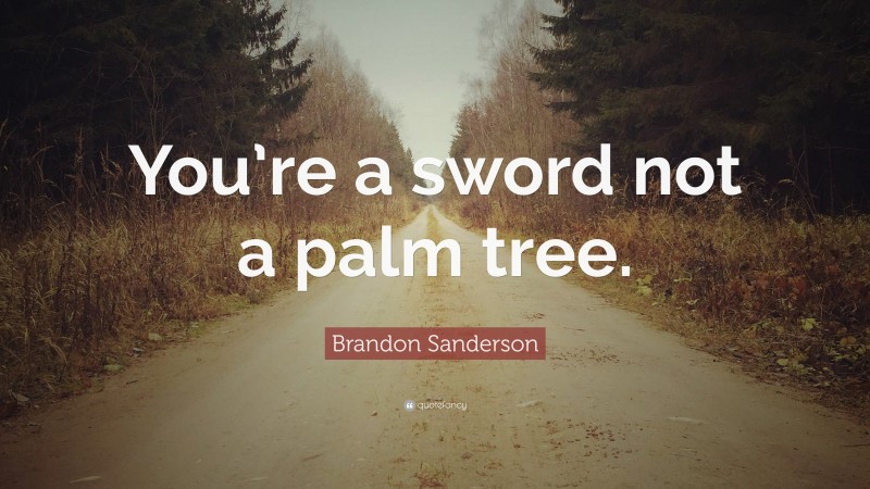 Brandon Sanderson Quote: “You’re a sword not a palm tree.”