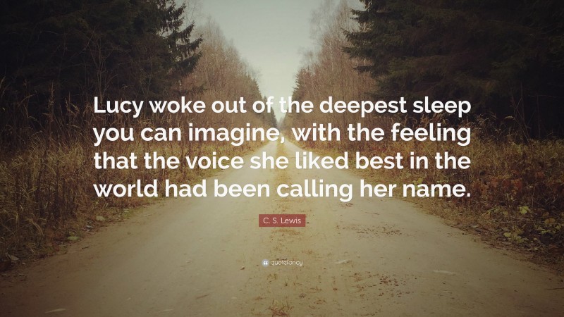 C. S. Lewis Quote: “Lucy woke out of the deepest sleep you can imagine, with the feeling that the voice she liked best in the world had been calling her name.”