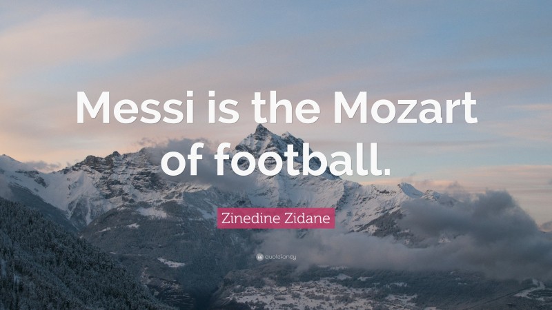 Zinedine Zidane Quote: “Messi is the Mozart of football.”