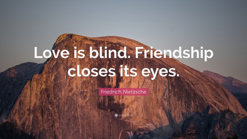 friedrich-nietzsche-quote-love-is-blind-friendship-closes-its-eyes