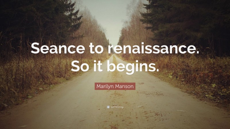 Marilyn Manson Quote: “Seance to renaissance. So it begins.”