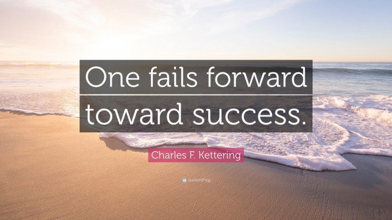 Charles F. Kettering Quote: “One fails forward toward success.”