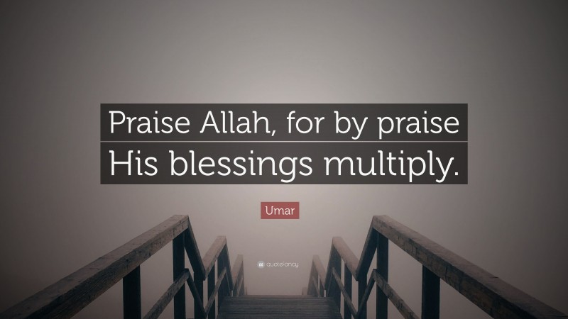 Umar Quote: “Praise Allah, for by praise His blessings multiply.”