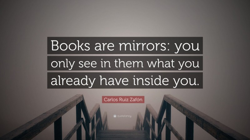 Carlos Ruiz Zafón Quote: “Books are mirrors: you only see in them what you already have inside you.”