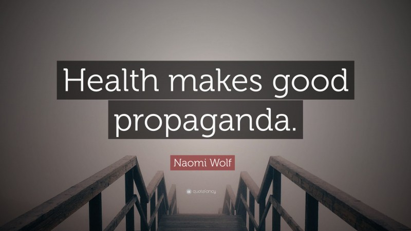 Naomi Wolf Quote: “Health makes good propaganda.”