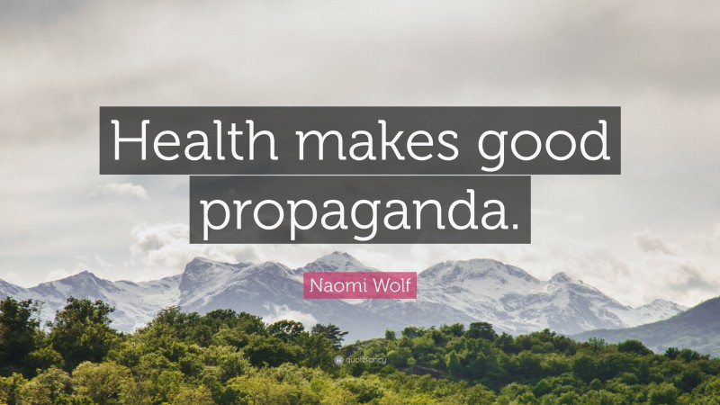 Naomi Wolf Quote: “Health makes good propaganda.”