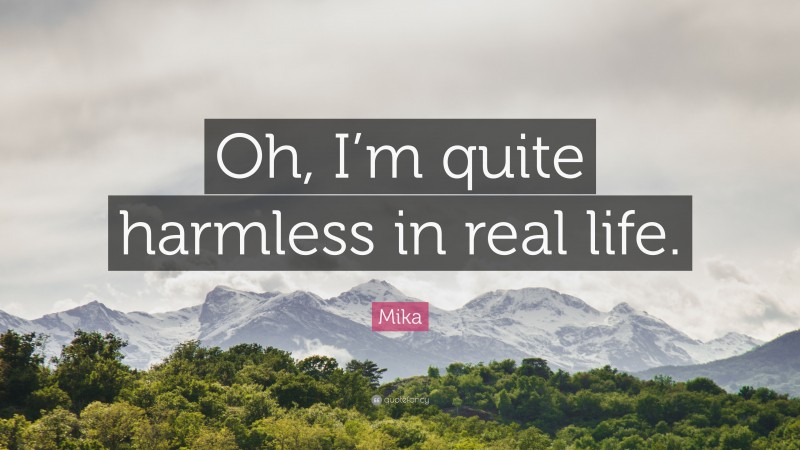 Mika Quote: “Oh, I’m quite harmless in real life.”