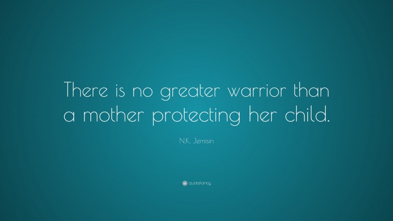 N.K. Jemisin Quote: “There is no greater warrior than a mother protecting her child.”