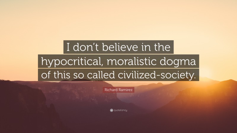Richard Ramirez Quote: “I don’t believe in the hypocritical, moralistic dogma of this so called civilized-society.”