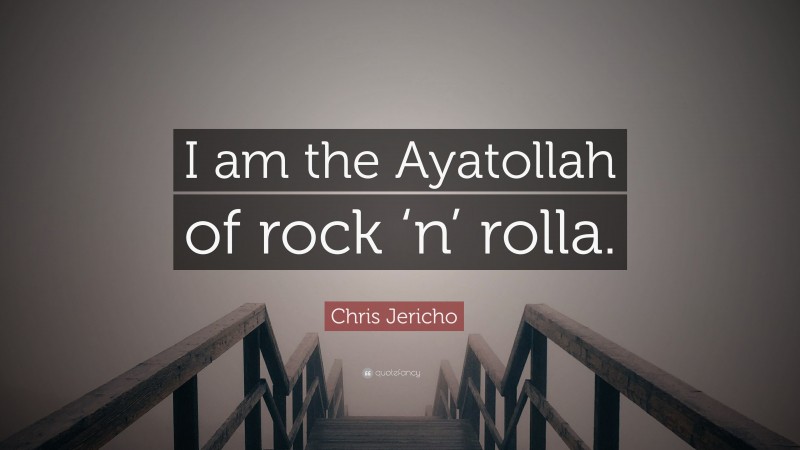 Chris Jericho Quote: “I am the Ayatollah of rock ‘n’ rolla.”