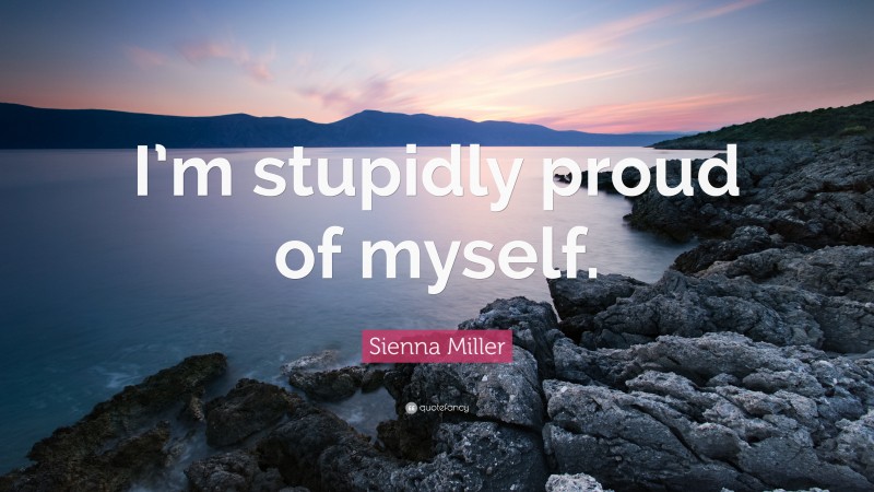 Sienna Miller Quote: “I’m stupidly proud of myself.”
