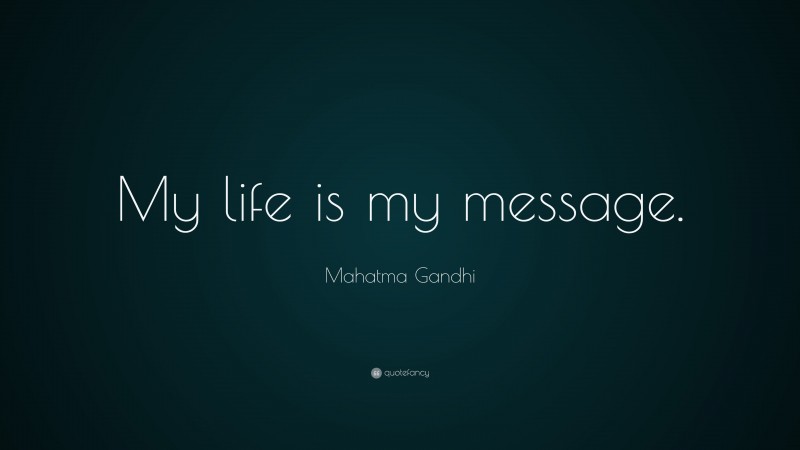 Mahatma Gandhi Quote: “My life is my message.”