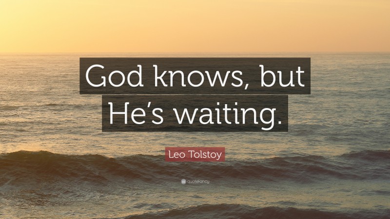 Leo Tolstoy Quote: “God knows, but He’s waiting.”