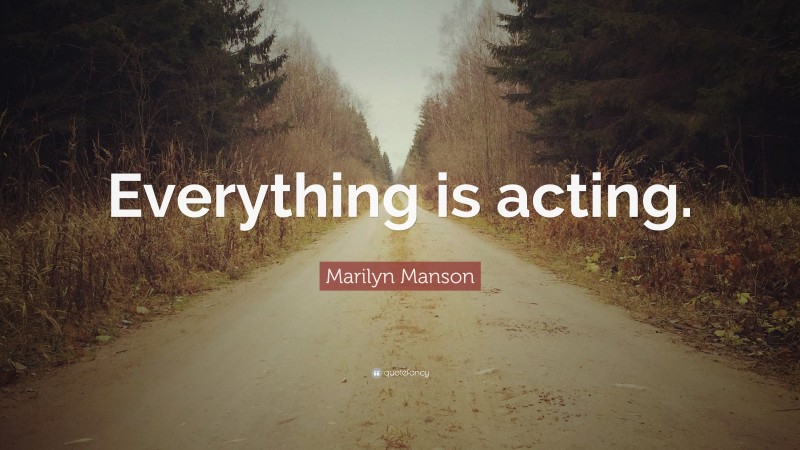 Marilyn Manson Quote: “Everything is acting.”