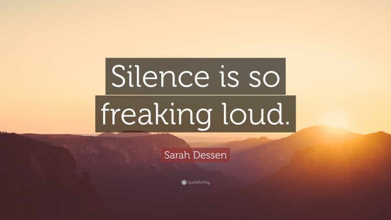 Sarah Dessen Quote: “Silence is so freaking loud.”