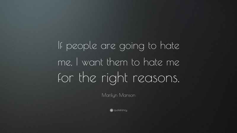 Marilyn Manson Quote: “If people are going to hate me, I want them to hate me for the right reasons.”