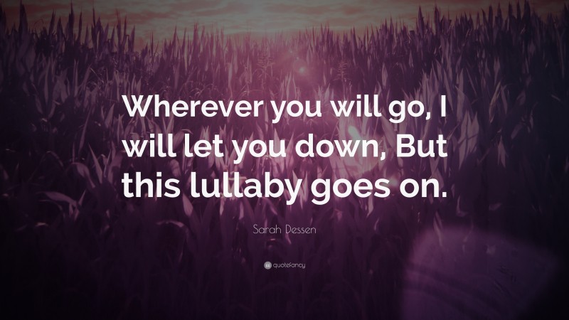 Sarah Dessen Quote: “Wherever you will go, I will let you down, But this lullaby goes on.”