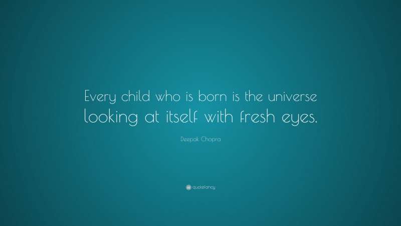 Deepak Chopra Quote: “Every child who is born is the universe looking at itself with fresh eyes.”