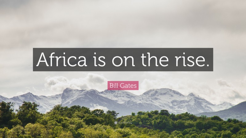 Bill Gates Quote: “Africa is on the rise.”