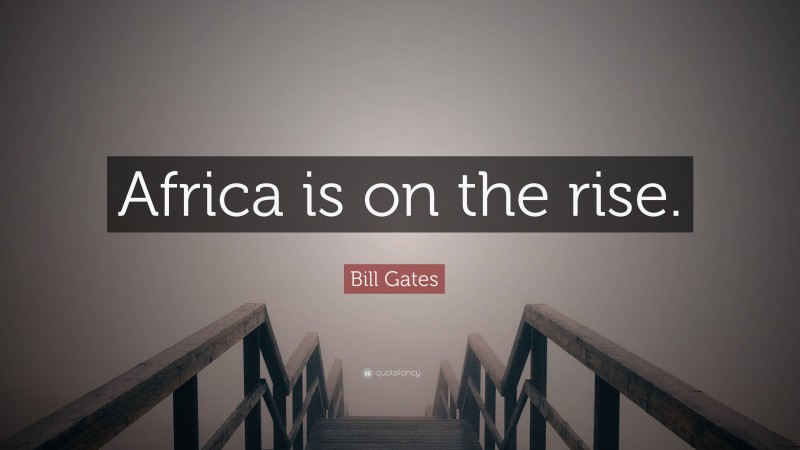 Bill Gates Quote: “Africa is on the rise.”