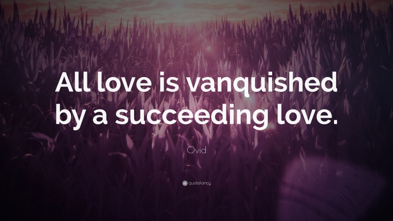 Ovid Quote: “All love is vanquished by a succeeding love.”