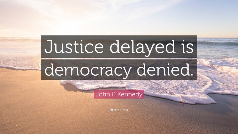 John F. Kennedy Quote: “Justice delayed is democracy denied.”