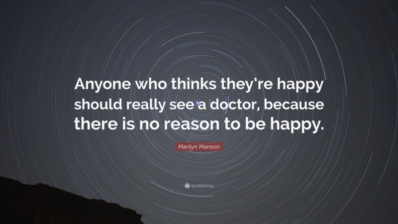 Marilyn Manson Quote: “Anyone who thinks they’re happy should really see a doctor, because there is no reason to be happy.”
