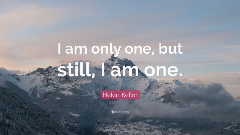 Helen Keller Quote: “I am only one, but still, I am one.”