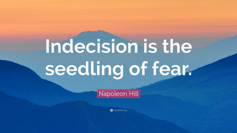 Napoleon Hill Quote: “Indecision is the seedling of fear.”