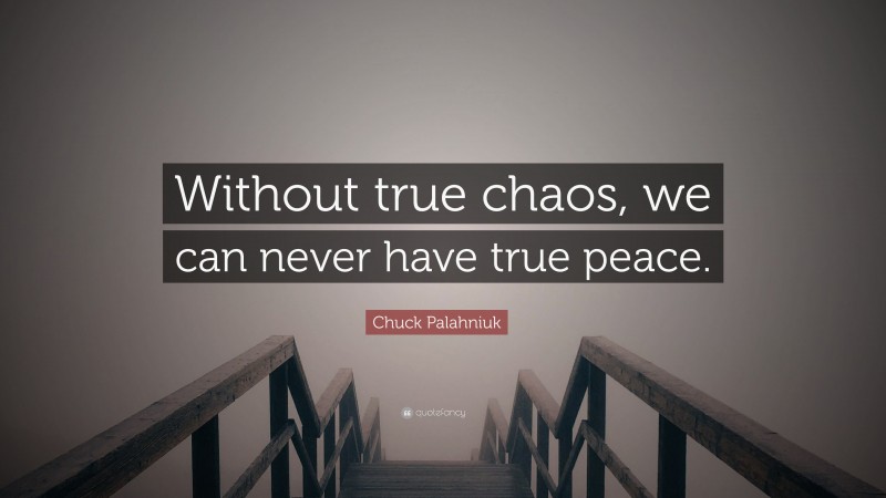 Chuck Palahniuk Quote: “Without true chaos, we can never have true peace.”