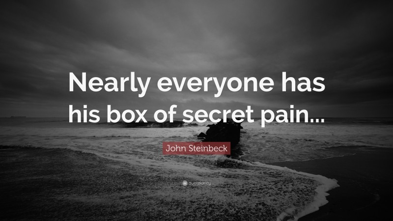 John Steinbeck Quote: “Nearly everyone has his box of secret pain...”